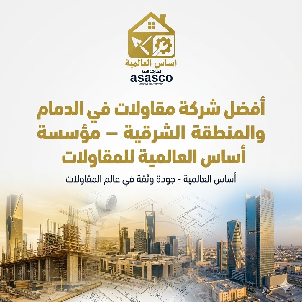 أفضل شركة مقاولات في الدمام والمنطقة الشرقية – مؤسسة أساس العالمية للمقاولات